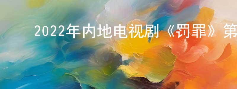 ﻿2022年内地电视剧《罚罪》第40集[国语字幕]迅雷下载_电影天堂 ﻿陈显煌的blog